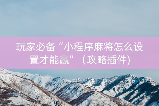 玩家必备“小程序麻将怎么设置才能赢”（攻略插件)