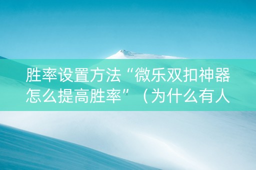 胜率设置方法“微乐双扣神器怎么提高胜率”（为什么有人一直赢)