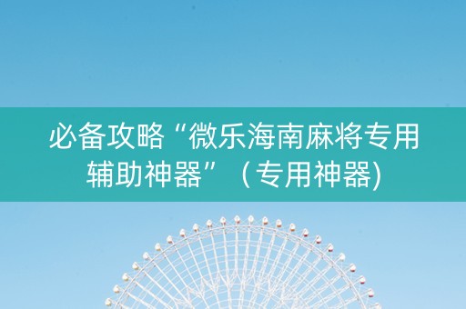 必备攻略“微乐海南麻将专用辅助神器”（专用神器)