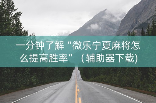 一分钟了解“微乐宁夏麻将怎么提高胜率”（辅助器下载)