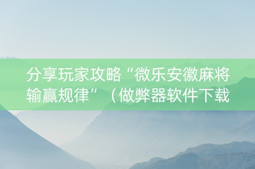 分享玩家攻略“微乐安徽麻将输赢规律”（做弊器软件下载)