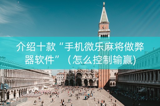 介绍十款“手机微乐麻将做弊器软件”（怎么控制输赢)