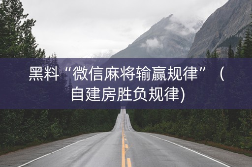 黑料“微信麻将输赢规律”（自建房胜负规律)