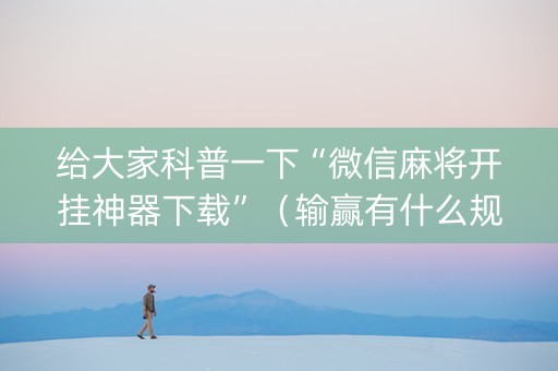 给大家科普一下“微信麻将开挂神器下载”（输赢有什么规律)