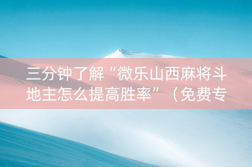 三分钟了解“微乐山西麻将斗地主怎么提高胜率”（免费专用神器)