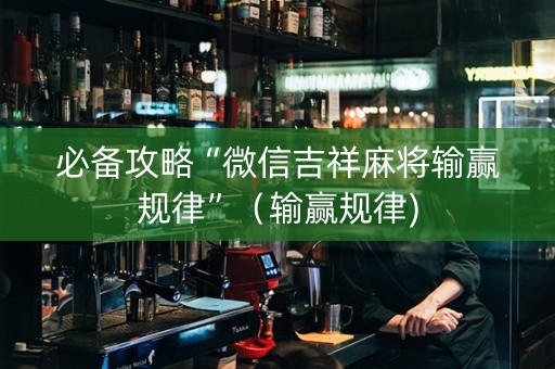 必备攻略“微信吉祥麻将输赢规律”（输赢规律)