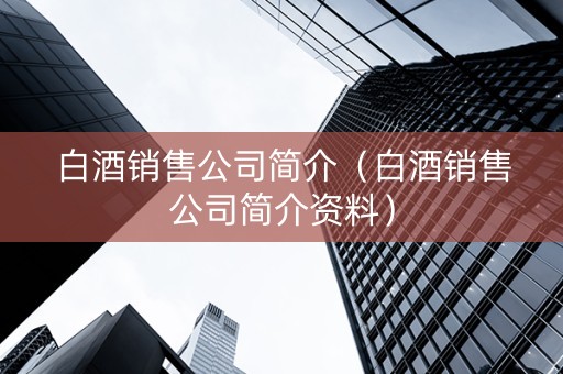 白酒销售公司简介（白酒销售公司简介资料）