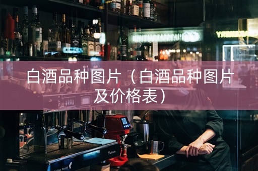 白酒品种图片（白酒品种图片及价格表）