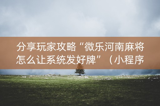 分享玩家攻略“微乐河南麻将怎么让系统发好牌”（小程序辅助软件)