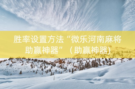 胜率设置方法“微乐河南麻将助赢神器”（助赢神器)
