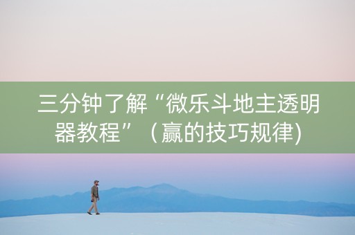 三分钟了解“微乐斗地主透明器教程”（赢的技巧规律)