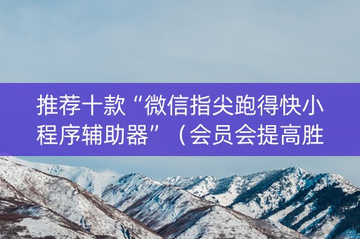 推荐十款“微信指尖跑得快小程序辅助器”（会员会提高胜率吗)