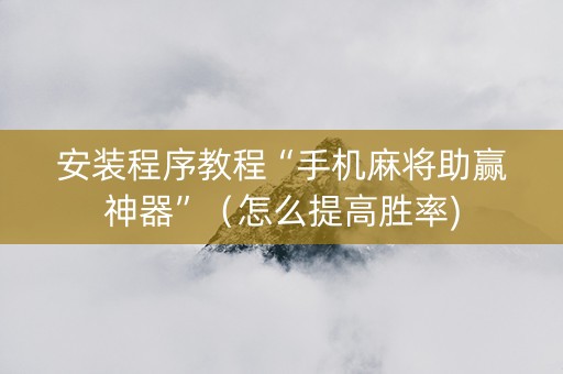 安装程序教程“手机麻将助赢神器”（怎么提高胜率)