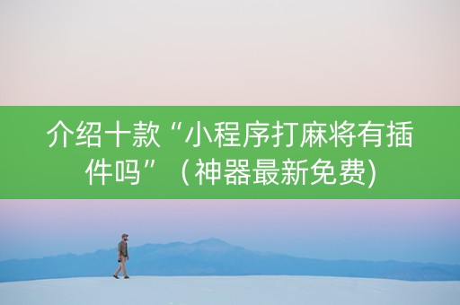 介绍十款“小程序打麻将有插件吗”（神器最新免费)