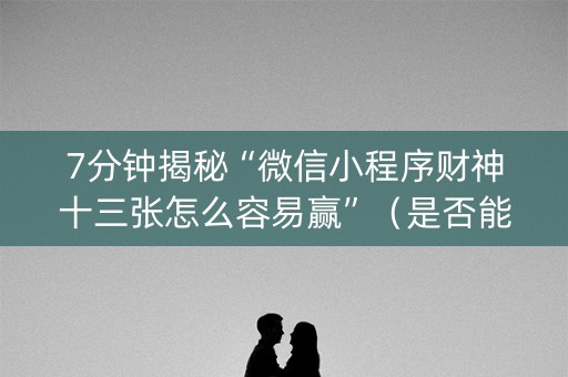 7分钟揭秘“微信小程序财神十三张怎么容易赢”（是否能开挂)