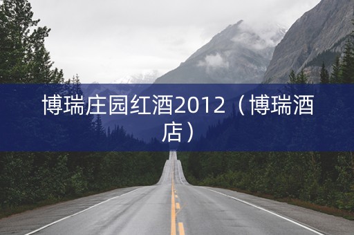 博瑞庄园红酒2012（博瑞酒店）