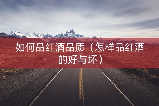 如何品红酒品质（怎样品红酒的好与坏）
