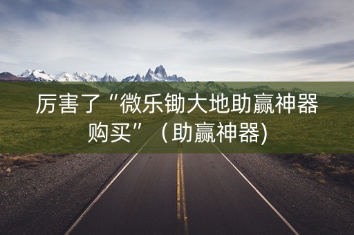 厉害了“微乐锄大地助赢神器购买”（助赢神器)