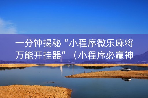 一分钟揭秘“小程序微乐麻将万能开挂器”（小程序必赢神器)