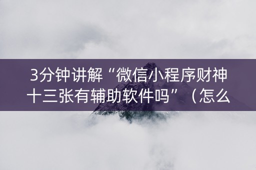 3分钟讲解“微信小程序财神十三张有辅助软件吗”（怎么能调好牌)