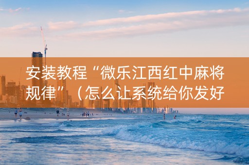 安装教程“微乐江西红中麻将规律”（怎么让系统给你发好牌)