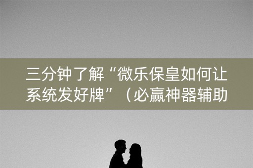 三分钟了解“微乐保皇如何让系统发好牌”（必赢神器辅助器)
