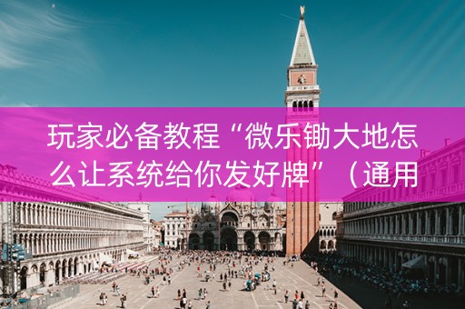 玩家必备教程“微乐锄大地怎么让系统给你发好牌”（通用挂软件多少钱)