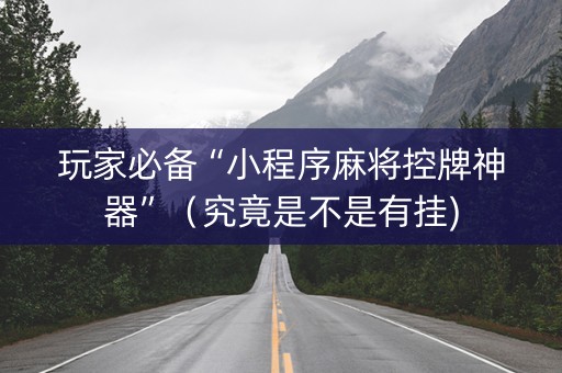 玩家必备“小程序麻将控牌神器”（究竟是不是有挂)