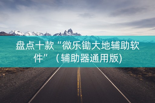 盘点十款“微乐锄大地辅助软件”（辅助器通用版)