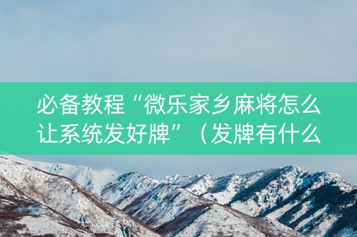 必备教程“微乐家乡麻将怎么让系统发好牌”（发牌有什么规律吗)