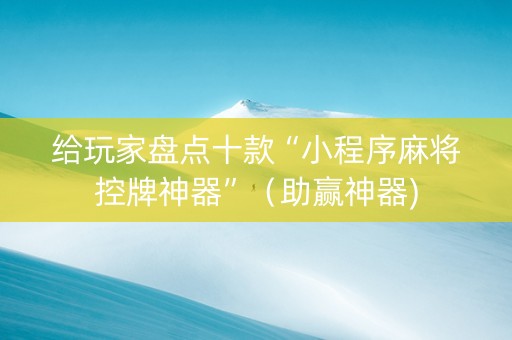 给玩家盘点十款“小程序麻将控牌神器”（助赢神器)
