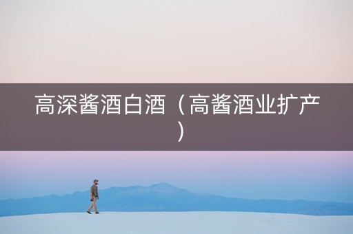 高深酱酒白酒（高酱酒业扩产）