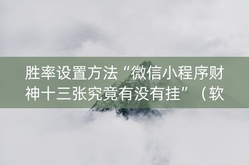 胜率设置方法“微信小程序财神十三张究竟有没有挂”（软挂神器)