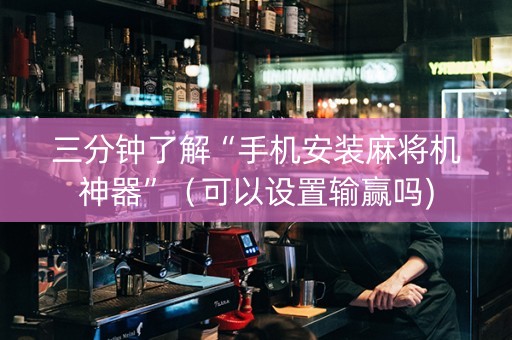 三分钟了解“手机安装麻将机神器”（可以设置输赢吗)