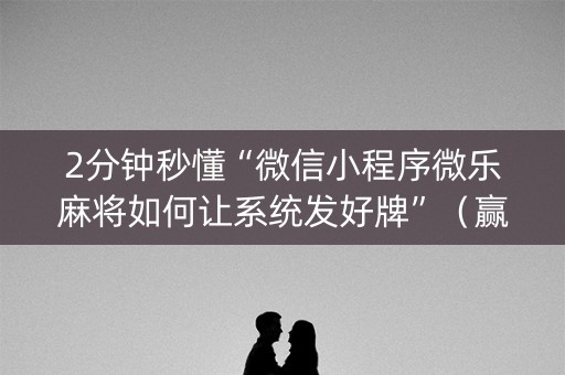2分钟秒懂“微信小程序微乐麻将如何让系统发好牌”（赢的技巧规律)