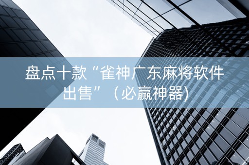 盘点十款“雀神广东麻将软件出售”（必赢神器)