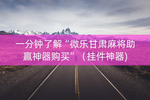 一分钟了解“微乐甘肃麻将助赢神器购买”（挂件神器)