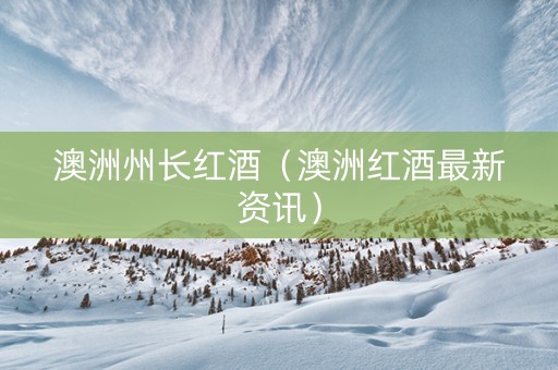 澳洲州长红酒（澳洲红酒最新资讯）