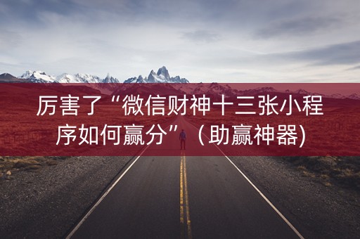 厉害了“微信财神十三张小程序如何赢分”（助赢神器)