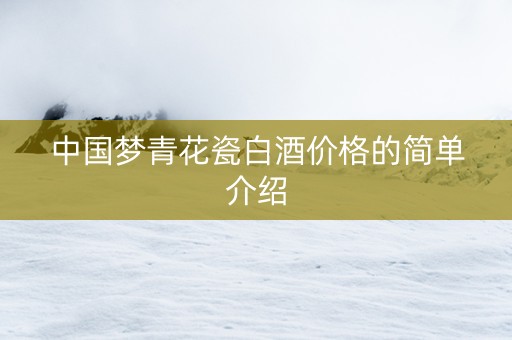 中国梦青花瓷白酒价格的简单介绍