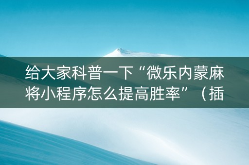 给大家科普一下“微乐内蒙麻将小程序怎么提高胜率”（插件可信吗)