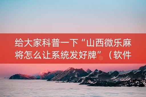 给大家科普一下“山西微乐麻将怎么让系统发好牌”（软件出售)