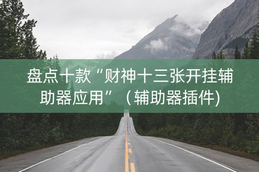 盘点十款“财神十三张开挂辅助器应用”（辅助器插件)