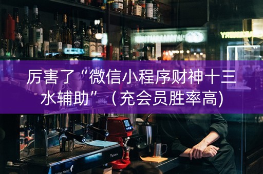 厉害了“微信小程序财神十三水辅助”（充会员胜率高)