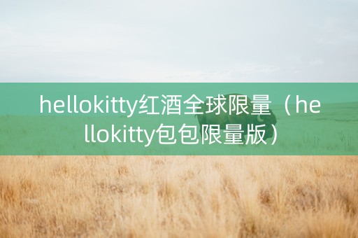 hellokitty红酒全球限量（hellokitty包包限量版）