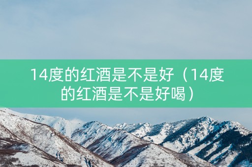 14度的红酒是不是好（14度的红酒是不是好喝）