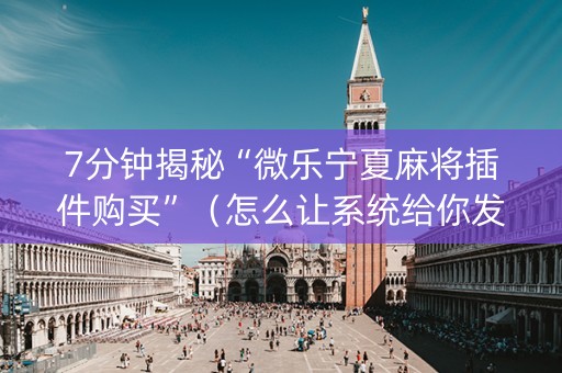 7分钟揭秘“微乐宁夏麻将插件购买”（怎么让系统给你发好牌)