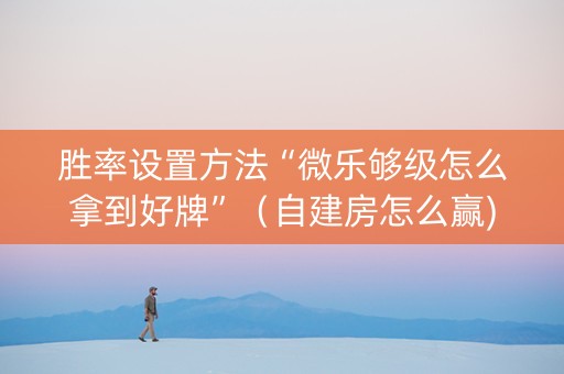 胜率设置方法“微乐够级怎么拿到好牌”（自建房怎么赢)