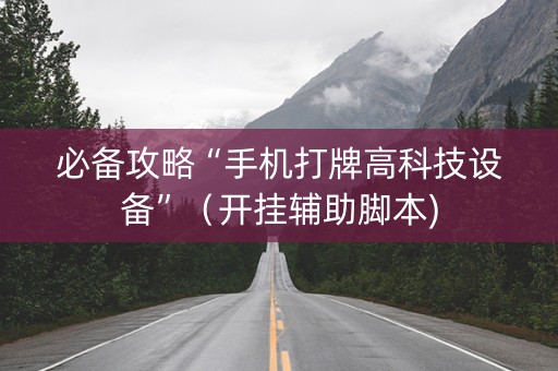 必备攻略“手机打牌高科技设备”（开挂辅助脚本)