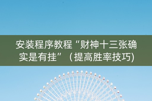 安装程序教程“财神十三张确实是有挂”（提高胜率技巧)